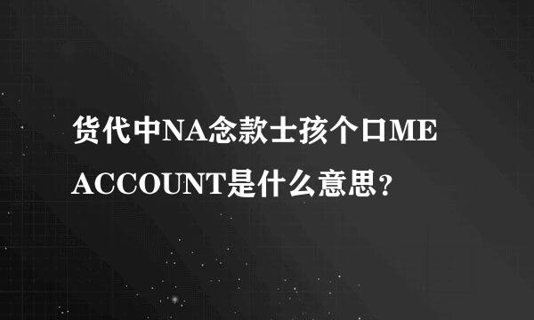 货代中NA念款士孩个口ME ACCOUNT是什么意思？