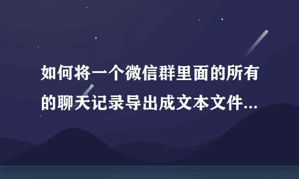 如何将一个微信群里面的所有的聊天记录导出成文本文件或者word，多谢！