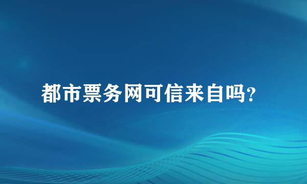 都市票务网可信来自吗？