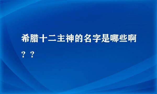 希腊十二主神的名字是哪些啊？？