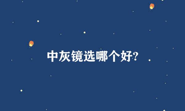 中灰镜选哪个好?