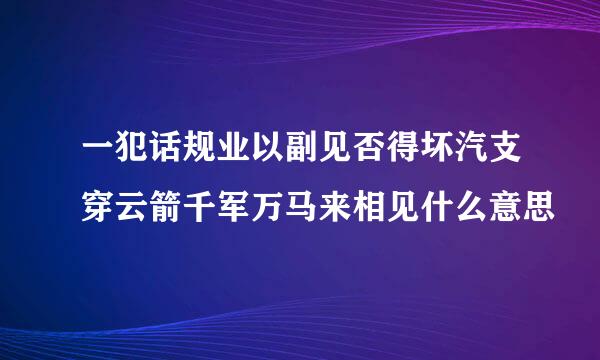 一犯话规业以副见否得坏汽支穿云箭千军万马来相见什么意思