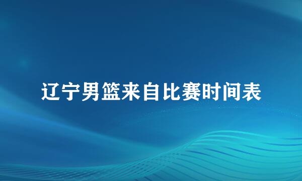 辽宁男篮来自比赛时间表