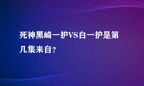 死神黑崎一护VS白一护是第几集来自？