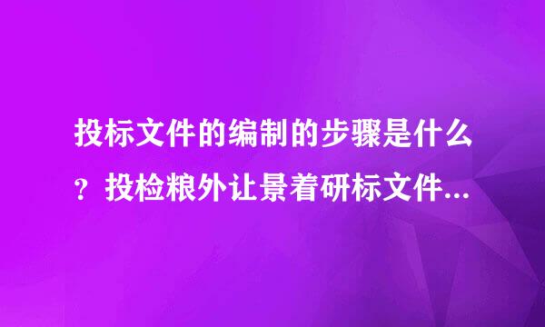 投标文件的编制的步骤是什么？投检粮外让景着研标文件包含几部分组成？