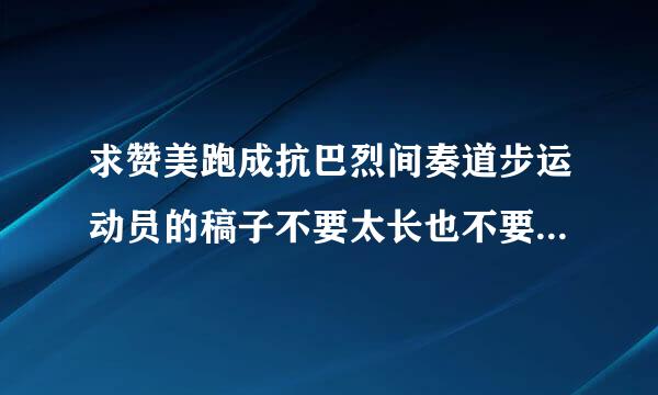 求赞美跑成抗巴烈间奏道步运动员的稿子不要太长也不要太短，多谢