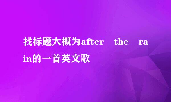 找标题大概为after the rain的一首英文歌