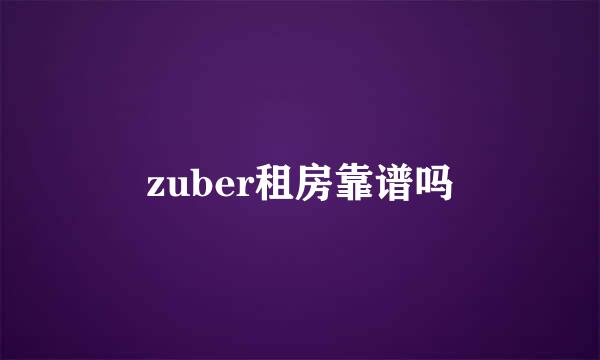 zuber租房靠谱吗