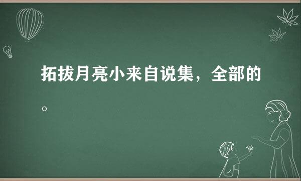 拓拔月亮小来自说集，全部的。