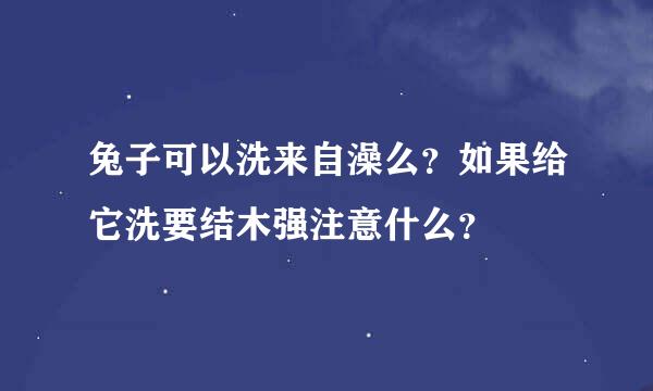 兔子可以洗来自澡么？如果给它洗要结木强注意什么？