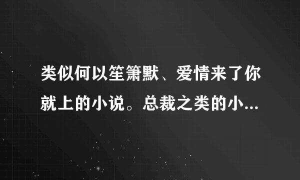 类似何以笙箫默、爱情来了你就上的小说。总裁之类的小说、最好是能用txt格式下载的。