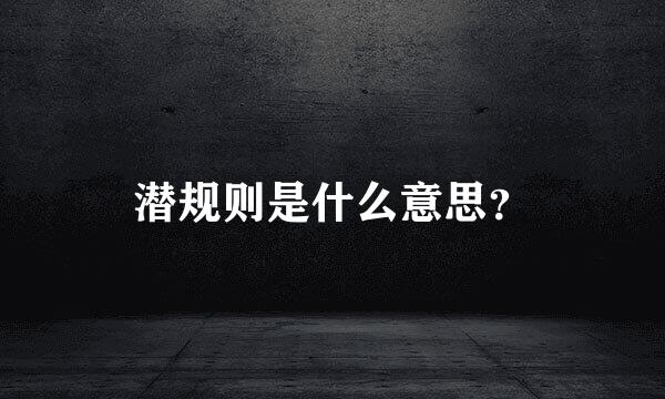 潜规则是什么意思？