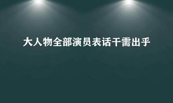 大人物全部演员表话干需出乎