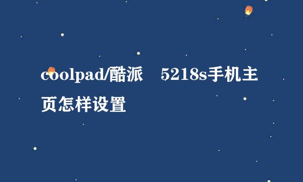 coolpad/酷派 5218s手机主页怎样设置