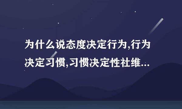 为什么说态度决定行为,行为决定习惯,习惯决定性社维沿集吗角达格,性格决定命运〔急用〕