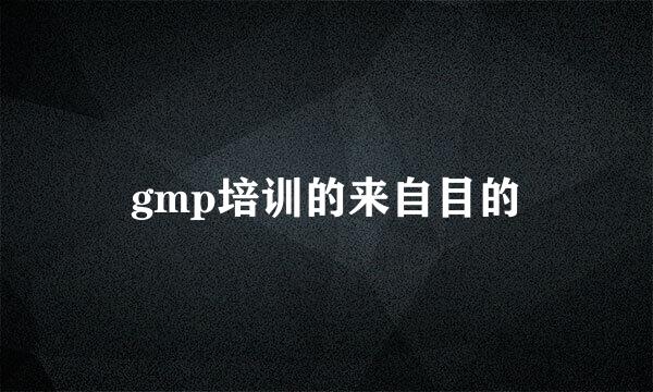 gmp培训的来自目的