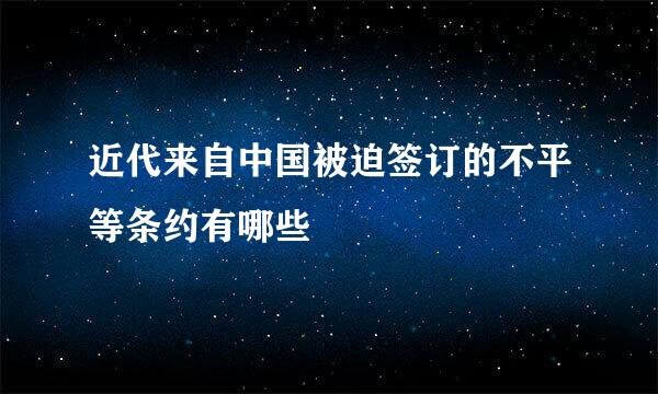 近代来自中国被迫签订的不平等条约有哪些