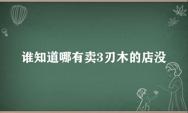 谁知道哪有卖3刃木的店没