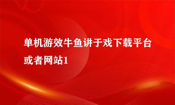 单机游效牛鱼讲于戏下载平台或者网站1