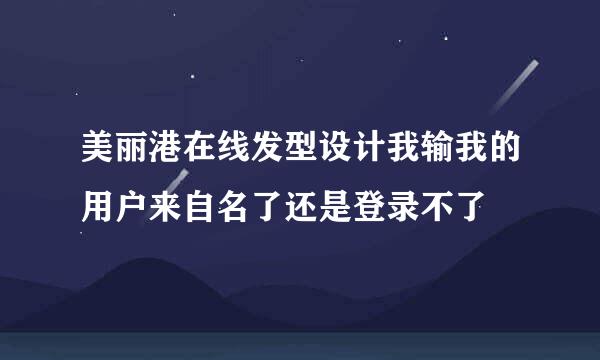 美丽港在线发型设计我输我的用户来自名了还是登录不了