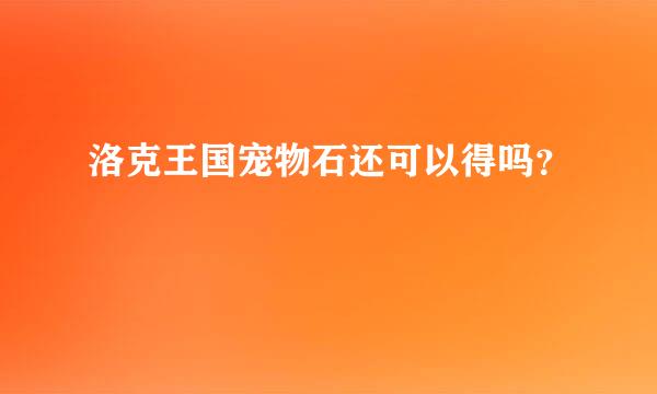 洛克王国宠物石还可以得吗？