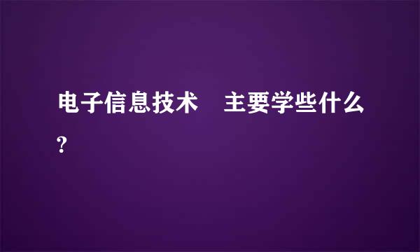 电子信息技术 主要学些什么?