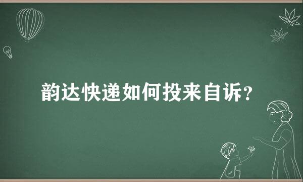 韵达快递如何投来自诉？