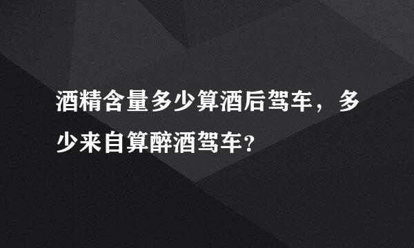 酒精含量多少算酒后驾车，多少来自算醉酒驾车？