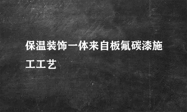 保温装饰一体来自板氟碳漆施工工艺