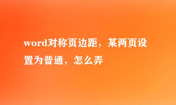 word对称页边距，某两页设置为普通，怎么弄