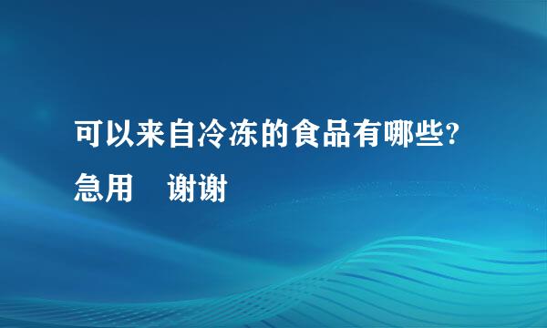 可以来自冷冻的食品有哪些?急用 谢谢