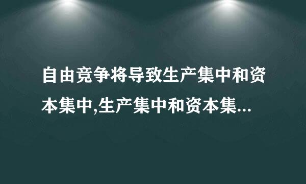 自由竞争将导致生产集中和资本集中,生产集中和资本集中到一定阶段便会产生垄断,