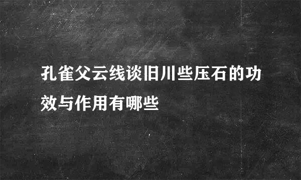 孔雀父云线谈旧川些压石的功效与作用有哪些