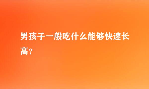 男孩子一般吃什么能够快速长高？