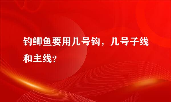 钓鲫鱼要用几号钩，几号子线和主线？