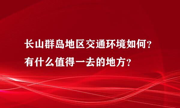 长山群岛地区交通环境如何？有什么值得一去的地方？