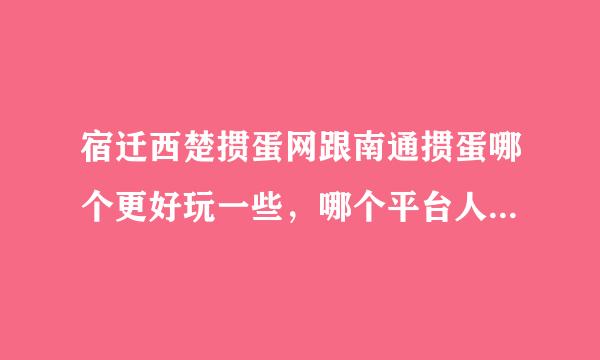 宿迁西楚掼蛋网跟南通掼蛋哪个更好玩一些，哪个平台人更多些呢？