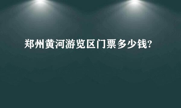 郑州黄河游览区门票多少钱?