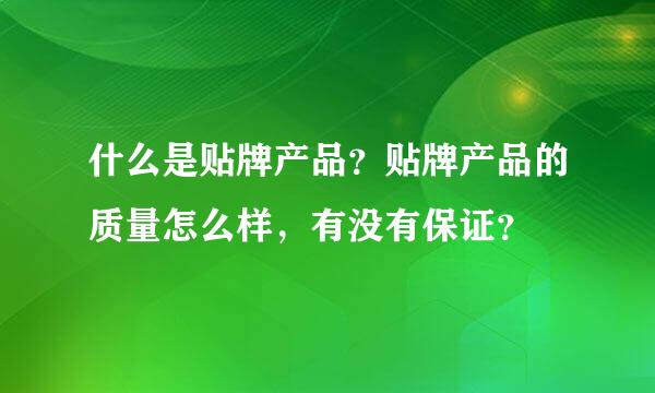 什么是贴牌产品？贴牌产品的质量怎么样，有没有保证？