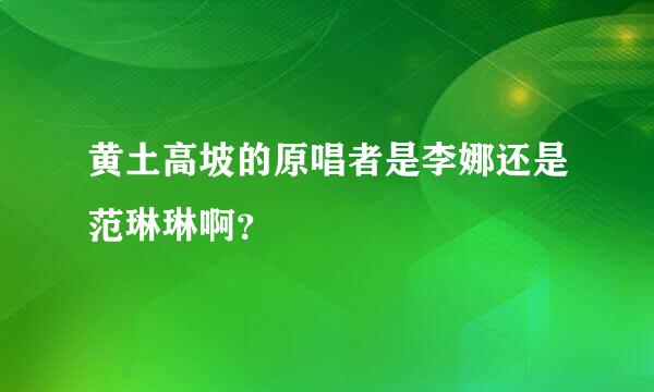 黄土高坡的原唱者是李娜还是范琳琳啊？