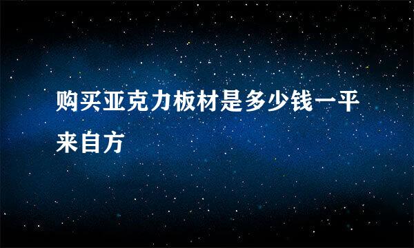 购买亚克力板材是多少钱一平来自方