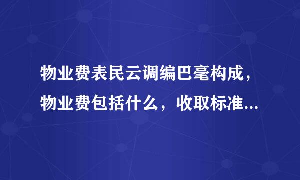 物业费表民云调编巴毫构成，物业费包括什么，收取标准是什么?