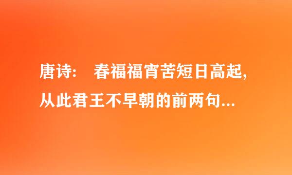 唐诗: 春福福宵苦短日高起,从此君王不早朝的前两句是什么吗```