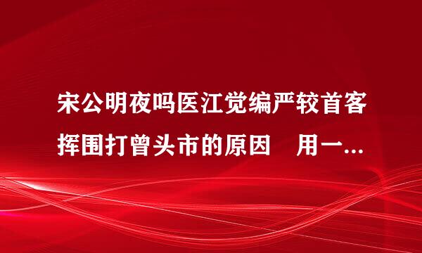 宋公明夜吗医江觉编严较首客挥围打曾头市的原因 用一句话，越简单越好