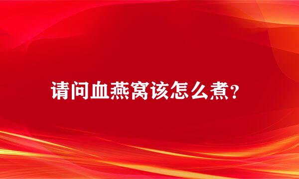 请问血燕窝该怎么煮？