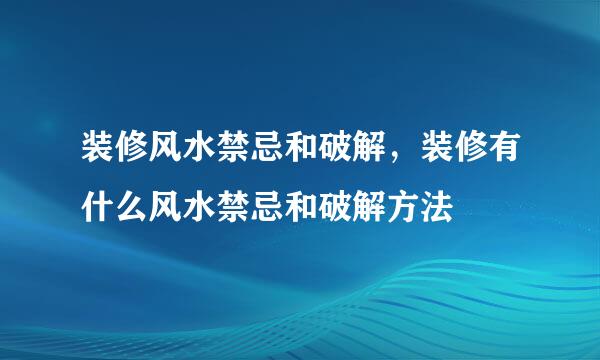 装修风水禁忌和破解，装修有什么风水禁忌和破解方法