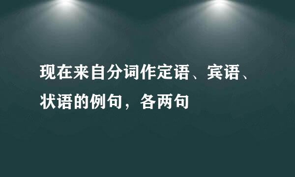 现在来自分词作定语、宾语、状语的例句，各两句