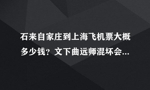 石来自家庄到上海飞机票大概多少钱？文下曲远师混坏会有义井（暑假）