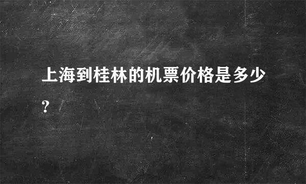 上海到桂林的机票价格是多少？