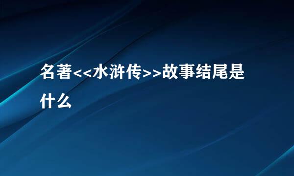 名著<<水浒传>>故事结尾是什么